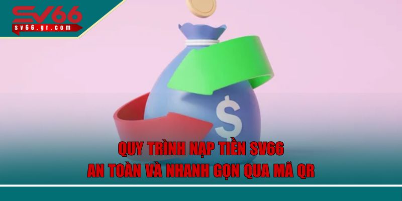 Nạp Tiền SV66 Nhanh Chóng An Toàn Với Quy Trình Đơn Giản 2 Quy trình nạp tiền SV66 an toàn và nhanh gọn qua mã qr